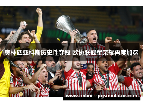 奥林匹亚科斯历史性夺冠 欧协联冠军荣耀再度加冕