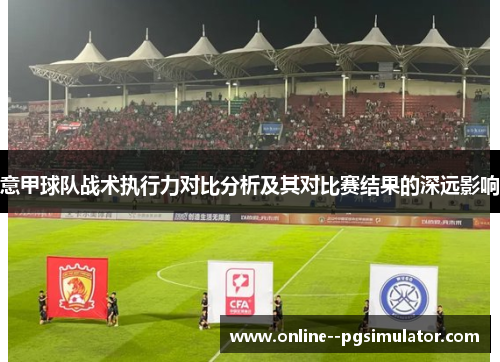 意甲球队战术执行力对比分析及其对比赛结果的深远影响