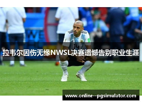 拉韦尔因伤无缘NWSL决赛遗憾告别职业生涯